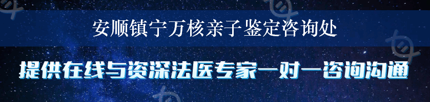 安顺镇宁万核亲子鉴定咨询处